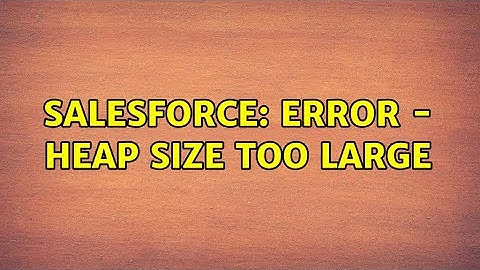 Salesforce: Error - Heap Size Too Large (2 Solutions!!)