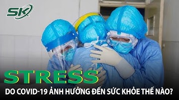 Stress Do Đại Dịch COVID-19 Ảnh Hưởng Thế Nào Đến Sức Khỏe? |SKĐS