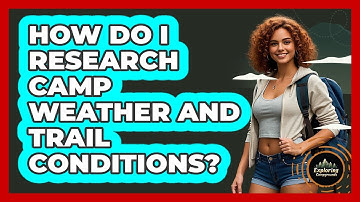 How Do I Research Camp Weather And Trail Conditions?