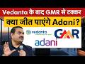 Adani Energy vs GMR| Vedanta के बाद अब किस कंपनी के लिए टक्कर लेने जा रहा अदाणी ग्रुप?