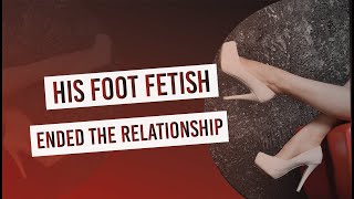 His Foot Fetish Ended The Relationship 
