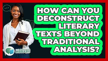 How Can You Deconstruct Literary Texts Beyond Traditional Analysis? - The Language Library