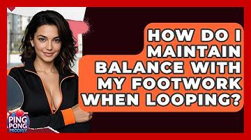 How Do I Maintain Balance With My Footwork When Looping? - Ping Pong Prodigy