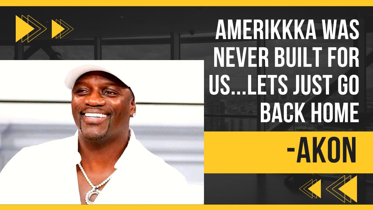 AKON TELLS AA: AMERIKKKA WAS NEVER BUILT FOR US….LETS JUST GO BACK HOME!!
