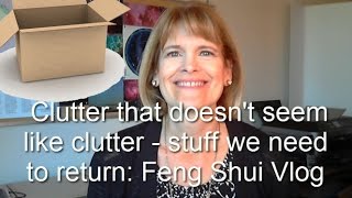 Sneaky clutter - stuff I need to return  Feng Shui Vlog