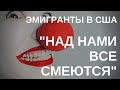 "ОНИ ВСЕ ТАКИЕ ДОБРЫЕ И ПОСТОЯННО УЛЫБАЮТСЯ" ЭМИГРАНТСКИЕ СТРАДАНИЯ В США