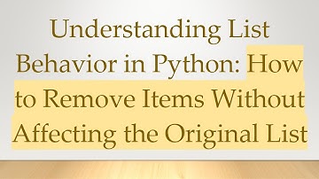 Understanding List Behavior in Python: How to Remove Items Without Affecting the Original List
