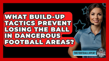 What Build-up Tactics Prevent Losing The Ball In Dangerous Football Areas? - The Football Xpert