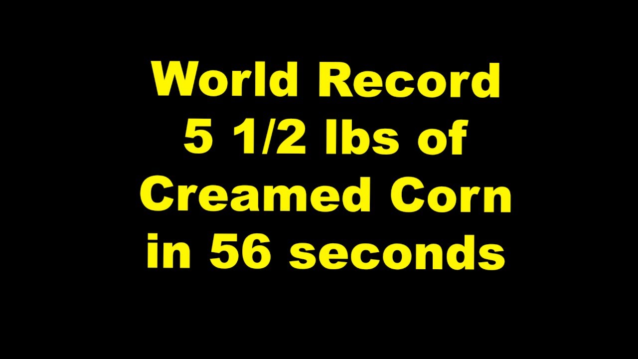 EPIC World Record - 5 1/2 lbs of creamed corn in 56 seconds