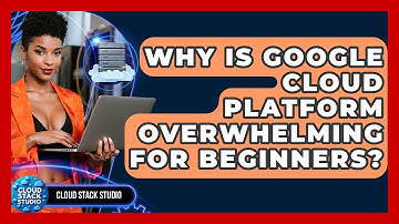 Why Is Google Cloud Platform Overwhelming For Beginners? - Cloud Stack Studio