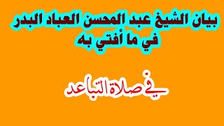 بيان الشيخ عبد المحسن العباد بما افتي به في صلاة التباعد