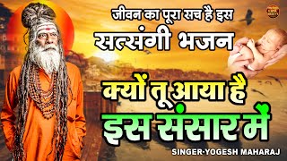 जीवन का पूरा सच है इस सत्संगी भजन मे | क्यों तू आया है इस संसार में | Yogesh Maharaj Satsangi Bhajna