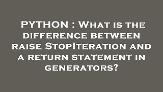 PYTHON : What is the difference between raise StopIteration and a return statement in generators