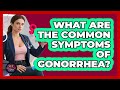 What Are The Common Symptoms Of Gonorrhea? - Sex Health Expert