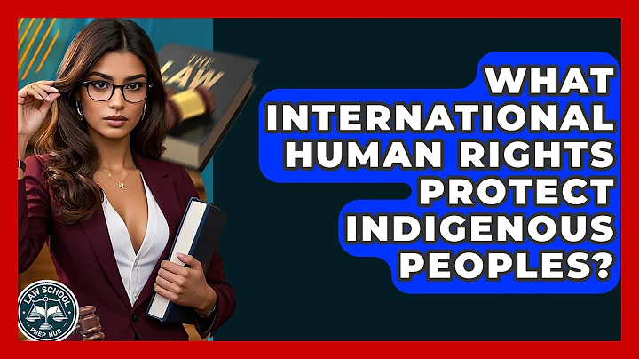 What International Human Rights Protect Indigenous Peoples? - Law School Prep Hub