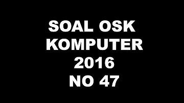 PEMBAHASAN SOAL OSK KOMPUTER INFORMATIKA 2016 NO 47