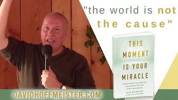 The World Is Not Causing Our State of Mind - This Moment Is Your Miracle - David Hoffmeister ACIM