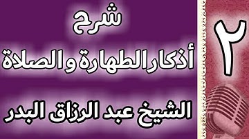 02 - شرح اذكار الطهارة والصلاة - الشيخ عبدالرزاق البدر