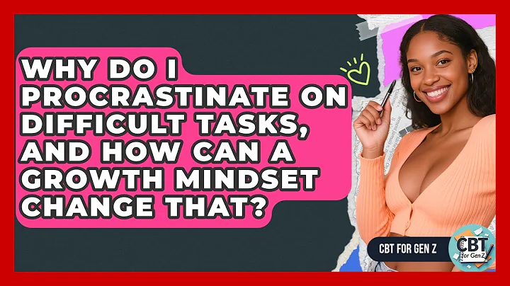 Why Do I Procrastinate On Difficult Tasks, And How Can A Growth Mindset Change That? - CBT for Gen Z
