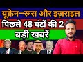 यूक्रेन–रूस और इज़राइल पर ताज़ा अपडेट |पिछले 48 घंटों की 2 बड़ी खबरें 