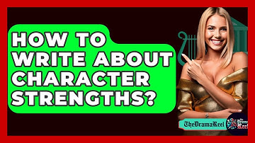 How To Write About Character Strengths? - The Drama Reel