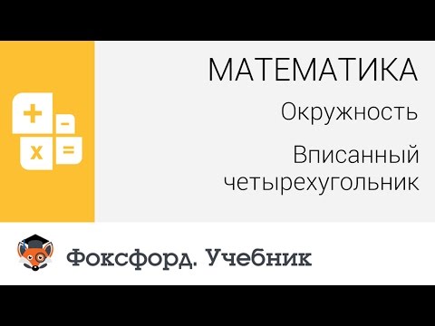 Математика. Окружность: Вписанный четырехугольник. Центр онлайн-обучения «Фоксфорд»