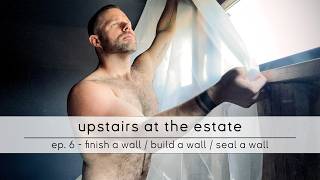 upstairs at the estate: ep. 6 - finish a wall / build a wall / seal a wall