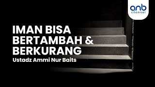 Iman Bisa Bertambah dan Berkurang | Ustadz Ammi Nur Baits,. ST, BA.