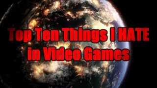 Top Ten Things I Hate in Video Games