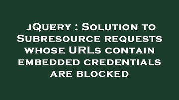 jQuery : Solution to Subresource requests whose URLs contain embedded credentials are blocked