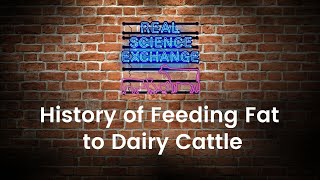 Real Science Exchange History of Feeding Fat to Dairy Cattle