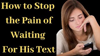 How to Finally Stop the Pain of Waiting for His Text