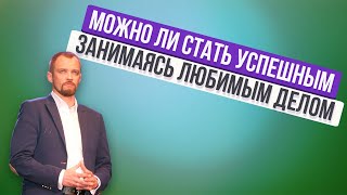 МОЖНО ЛИ СТАТЬ УСПЕШНЫМ ЗАНИМАЯСЬ ЛЮБИМЫМ ДЕЛОМ