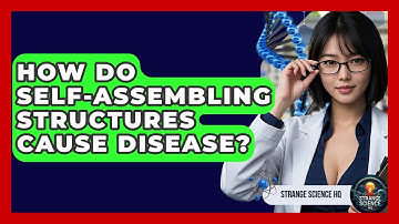 How Do Self-assembling Structures Cause Disease? - Strange Science HQ