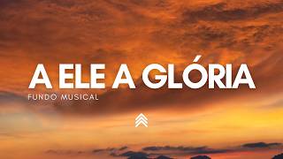 Fundo Musical Para Pregação e Orações | Instrumental A Ele a Glória | Fundo de Oração