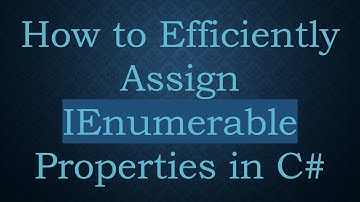 How to Efficiently Assign IEnumerable Properties in C#