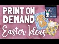 Print on Demand EASTER Ideas!