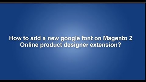 How to add a new google font on Magento 2 online product designer?