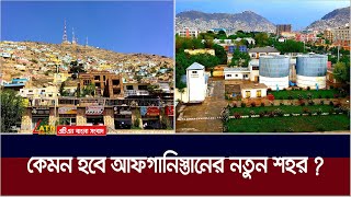 তালেবানদের নতুন চমক, নিউ কাবুল সিটি প্রজেক্ট | New Kabul CIty Project | Aghanistan New City