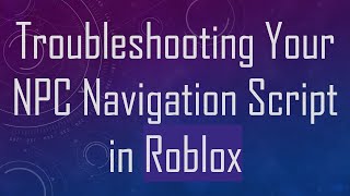 Troubleshooting Your NPC Navigation Script in Roblox