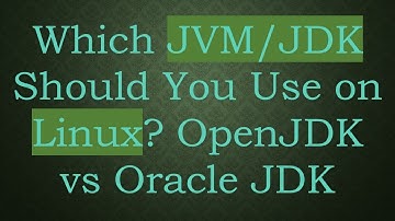 Which JVM/JDK Should You Use on Linux? OpenJDK vs Oracle JDK