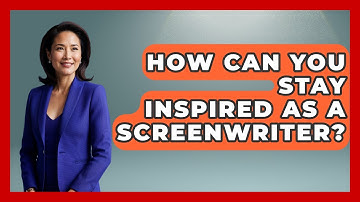 How Can You Stay Inspired as a Screenwriter? | Screenwriter