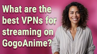 What are the best VPNs for streaming on GogoAnime?