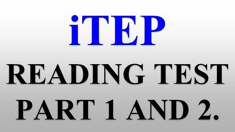 iTEP READING TEST PART 1 AND 2 WITH ANSWERS AND JUSTIFICATIONS.2021/2022