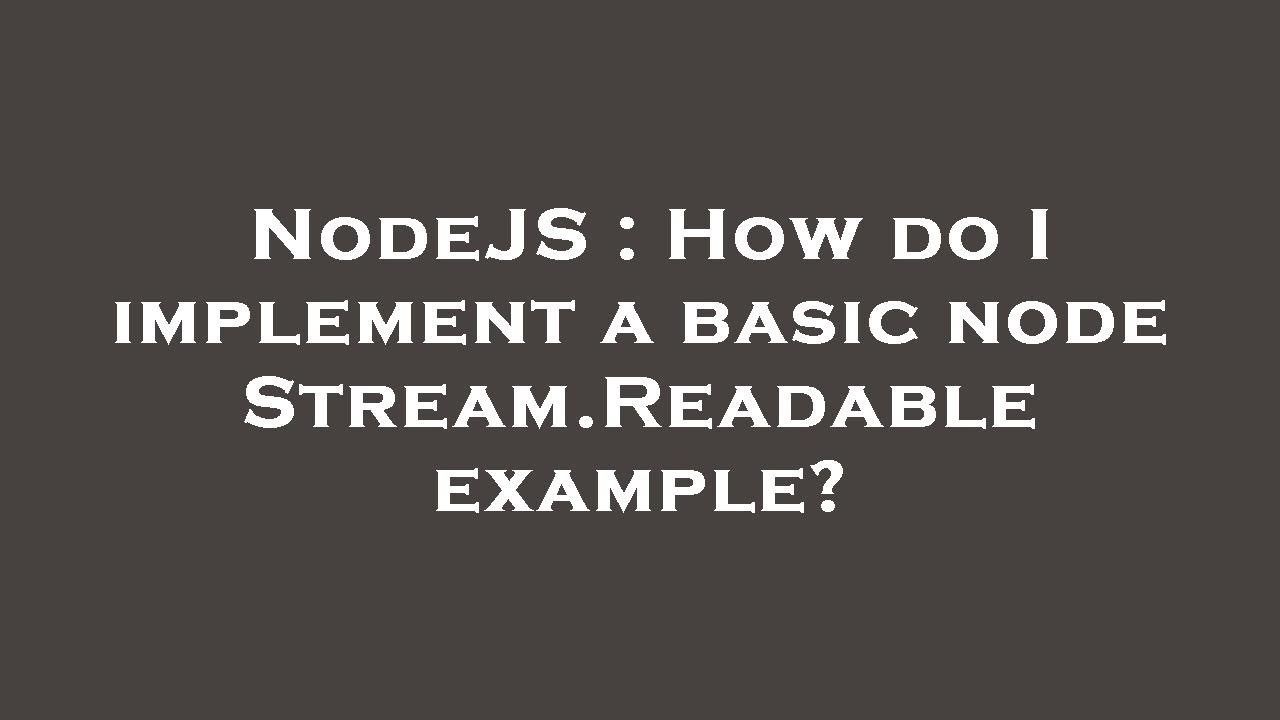 NodeJS : How do I implement a basic node Stream.Readable example?