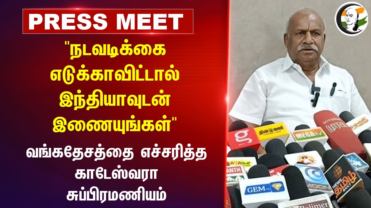 "நடவடிக்கை எடுக்காவிட்டால் INDIAவுடன்  இணையுங்கள்" வங்கதேசத்தை எச்சரித்த Kadeswara Subramaniam