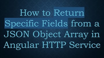 How to Return Specific Fields from a JSON Object Array in Angular HTTP Service