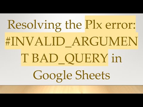 Resolving the Plx error: # INVALID_ARGUMENT BAD_QUERY in Google Sheets