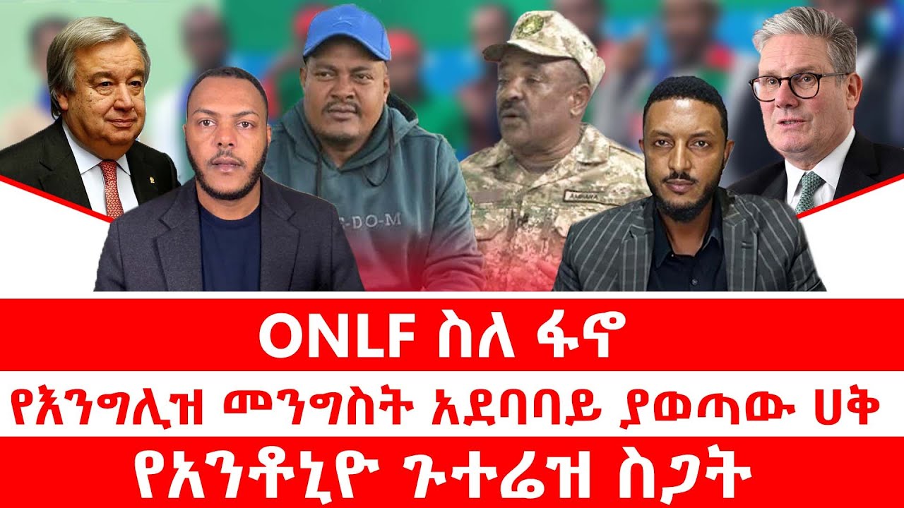 ONLF ስለ ፋኖ|| የእንግሊዝ መንግስት አደባባይ ያወጣው ሀቅ|| የአንቶኒዮ ጉተሬዝ ስጋት