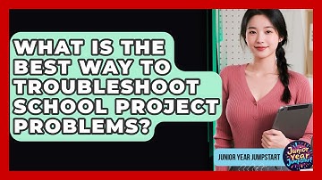 What Is The Best Way To Troubleshoot School Project Problems? - Junior Year Jumpstart